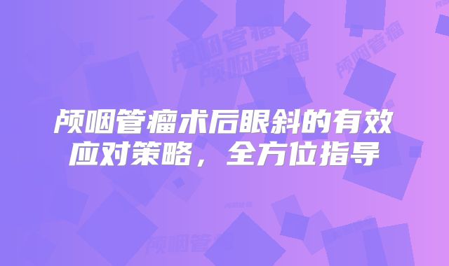 颅咽管瘤术后眼斜的有效应对策略，全方位指导