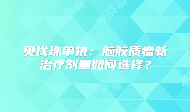 贝伐珠单抗：脑胶质瘤新治疗剂量如何选择？