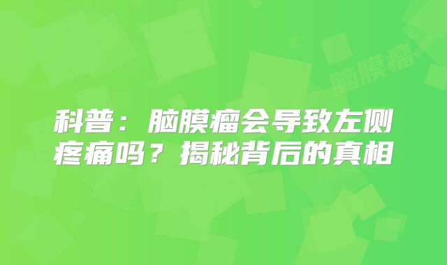 科普：脑膜瘤会导致左侧疼痛吗？揭秘背后的真相