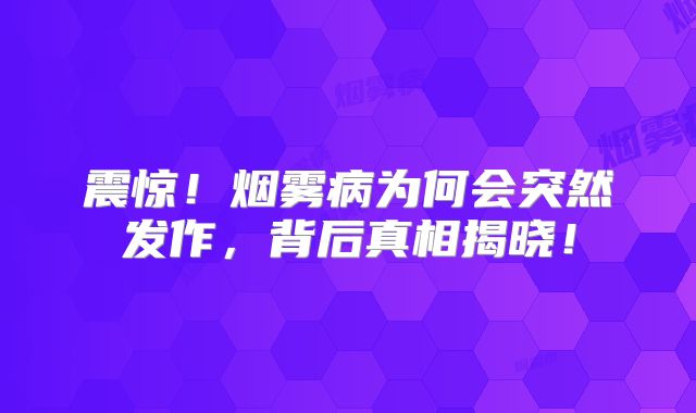 震惊！烟雾病为何会突然发作，背后真相揭晓！