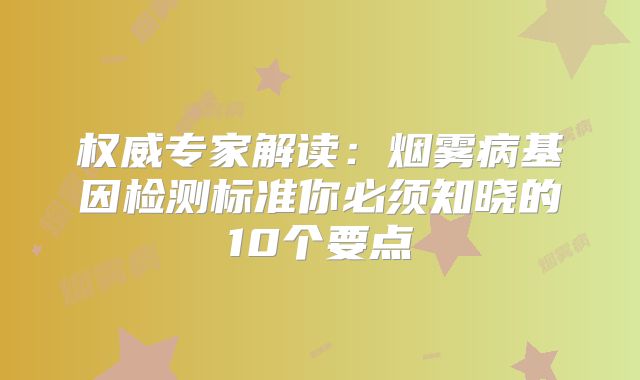 权威专家解读：烟雾病基因检测标准你必须知晓的10个要点