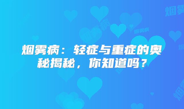 烟雾病：轻症与重症的奥秘揭秘，你知道吗？