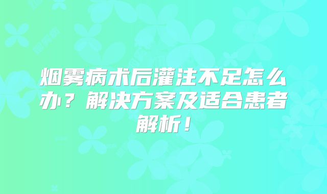 烟雾病术后灌注不足怎么办？解决方案及适合患者解析！