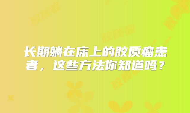 长期躺在床上的胶质瘤患者，这些方法你知道吗？