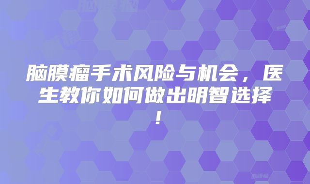 脑膜瘤手术风险与机会，医生教你如何做出明智选择！