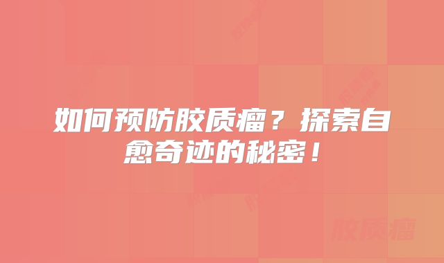 如何预防胶质瘤？探索自愈奇迹的秘密！