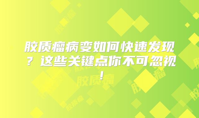 胶质瘤病变如何快速发现？这些关键点你不可忽视！