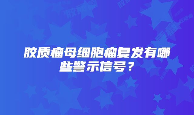 胶质瘤母细胞瘤复发有哪些警示信号？