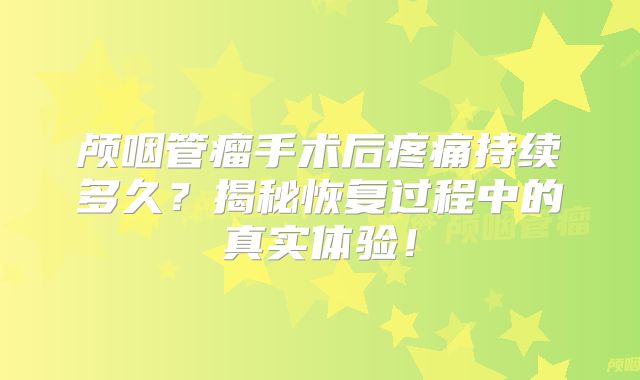 颅咽管瘤手术后疼痛持续多久？揭秘恢复过程中的真实体验！