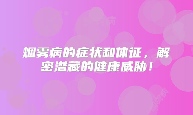 烟雾病的症状和体征，解密潜藏的健康威胁！