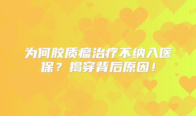 为何胶质瘤治疗不纳入医保？揭穿背后原因！