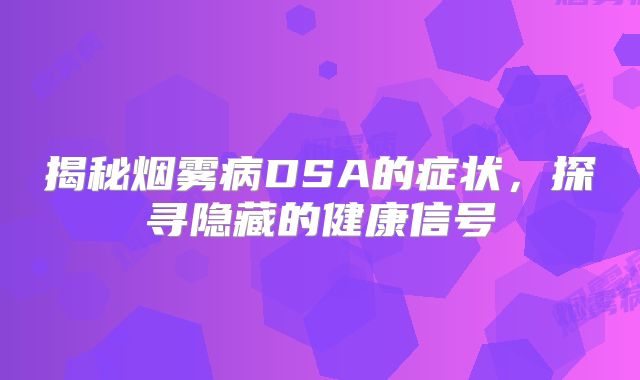 揭秘烟雾病DSA的症状，探寻隐藏的健康信号