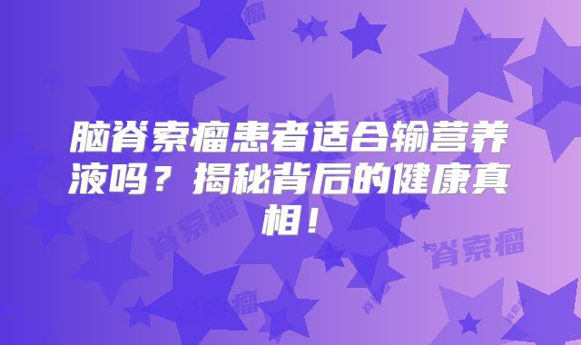 脑脊索瘤患者适合输营养液吗？揭秘背后的健康真相！