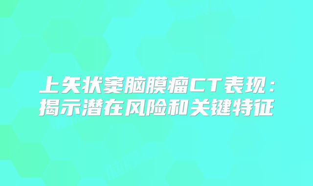 上矢状窦脑膜瘤CT表现：揭示潜在风险和关键特征