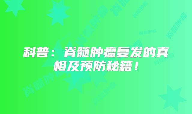 科普：脊髓肿瘤复发的真相及预防秘籍！
