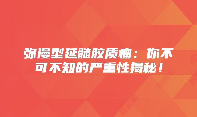 弥漫型延髓胶质瘤：你不可不知的严重性揭秘！