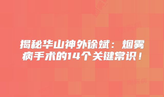 揭秘华山神外徐斌：烟雾病手术的14个关键常识！