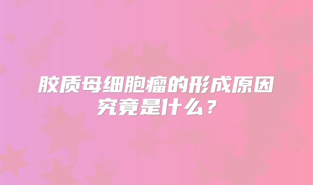胶质母细胞瘤的形成原因究竟是什么？