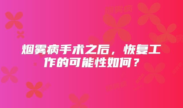 烟雾病手术之后，恢复工作的可能性如何？
