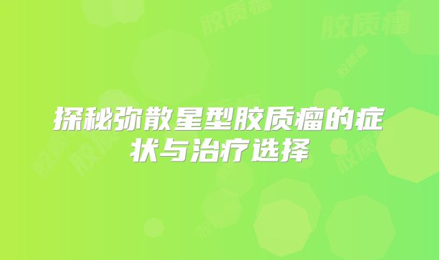探秘弥散星型胶质瘤的症状与治疗选择