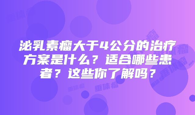 泌乳素瘤大于4公分的治疗方案是什么？适合哪些患者？这些你了解吗？