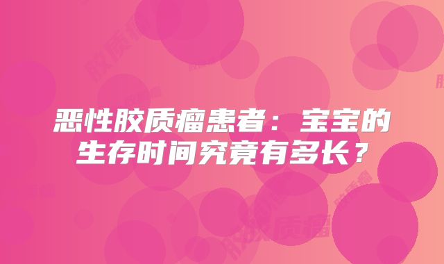 恶性胶质瘤患者：宝宝的生存时间究竟有多长？