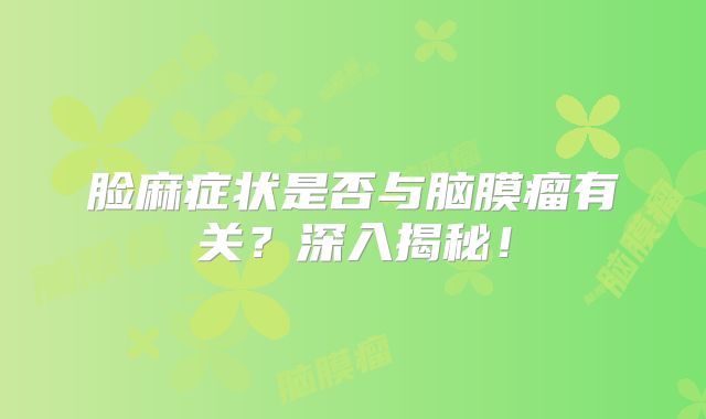 脸麻症状是否与脑膜瘤有关？深入揭秘！