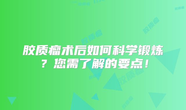 胶质瘤术后如何科学锻炼？您需了解的要点！