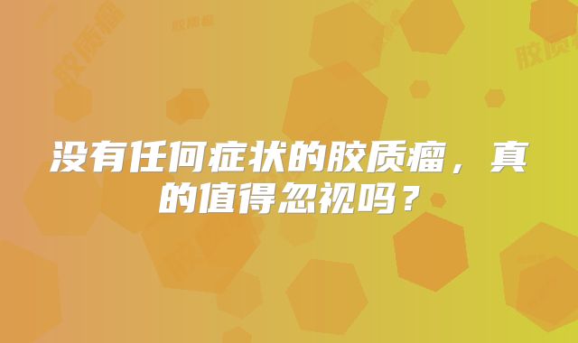 没有任何症状的胶质瘤，真的值得忽视吗？