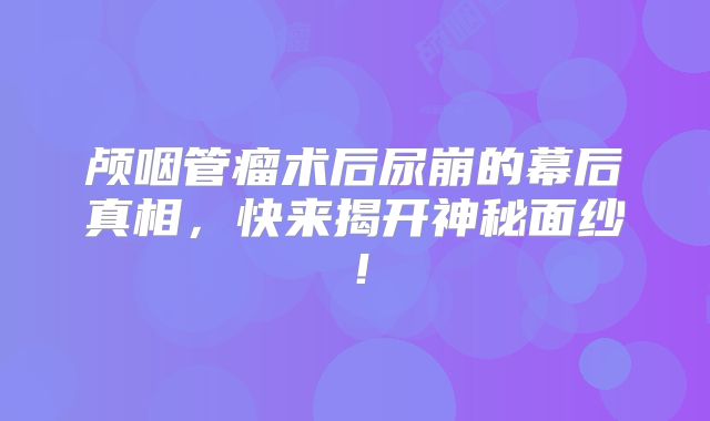 颅咽管瘤术后尿崩的幕后真相，快来揭开神秘面纱！