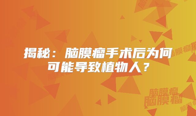 揭秘：脑膜瘤手术后为何可能导致植物人？