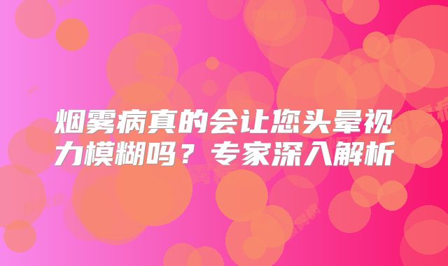 烟雾病真的会让您头晕视力模糊吗？专家深入解析