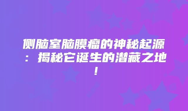 侧脑室脑膜瘤的神秘起源：揭秘它诞生的潜藏之地！