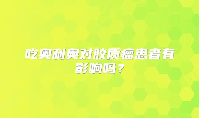 吃奥利奥对胶质瘤患者有影响吗？