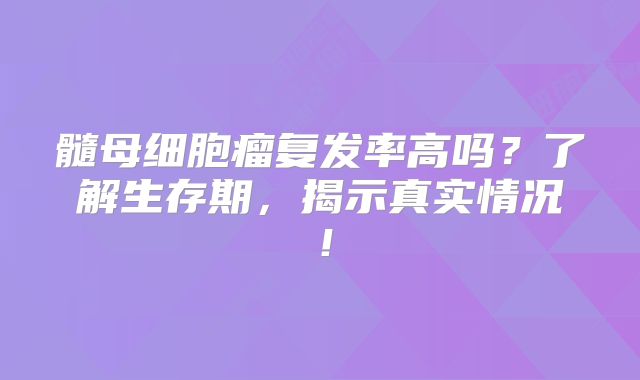 髓母细胞瘤复发率高吗？了解生存期，揭示真实情况！