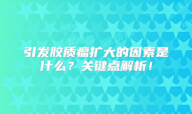 引发胶质瘤扩大的因素是什么？关键点解析！