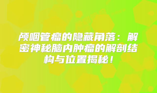 颅咽管瘤的隐藏角落：解密神秘脑内肿瘤的解剖结构与位置揭秘！
