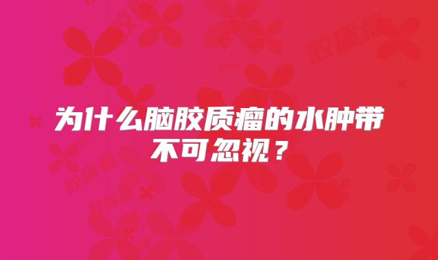 为什么脑胶质瘤的水肿带不可忽视？