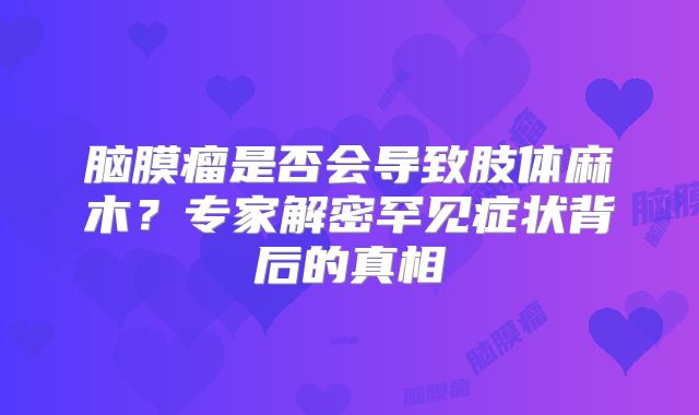 脑膜瘤是否会导致肢体麻木？专家解密罕见症状背后的真相