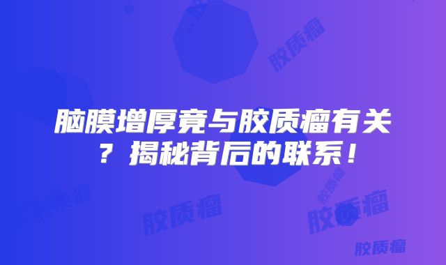 脑膜增厚竟与胶质瘤有关？揭秘背后的联系！