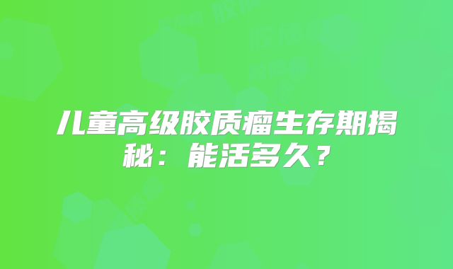 儿童高级胶质瘤生存期揭秘：能活多久？