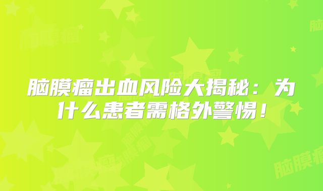 脑膜瘤出血风险大揭秘：为什么患者需格外警惕！
