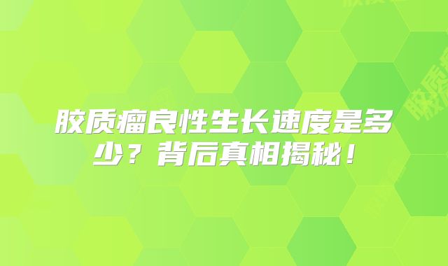胶质瘤良性生长速度是多少？背后真相揭秘！