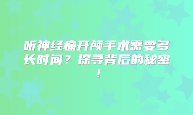 听神经瘤开颅手术需要多长时间？探寻背后的秘密！