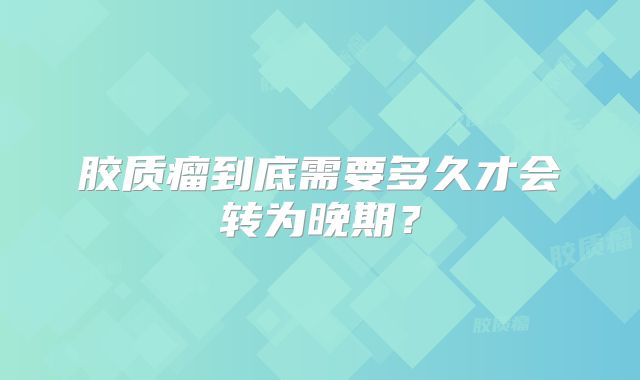 胶质瘤到底需要多久才会转为晚期？