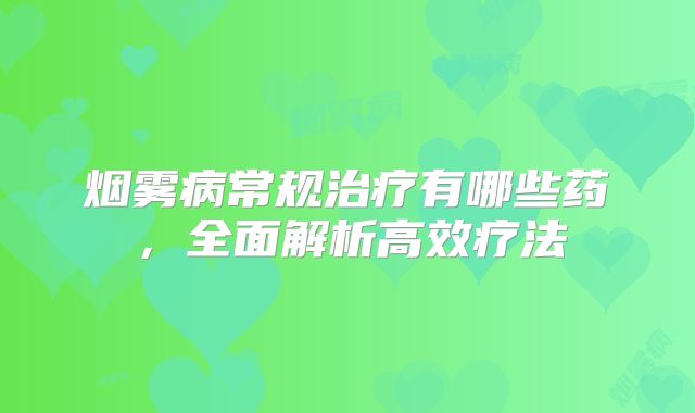 烟雾病常规治疗有哪些药，全面解析高效疗法