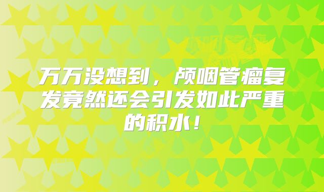 万万没想到，颅咽管瘤复发竟然还会引发如此严重的积水！