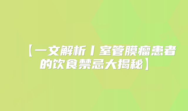 【一文解析丨室管膜瘤患者的饮食禁忌大揭秘】