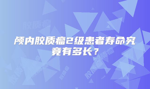 颅内胶质瘤2级患者寿命究竟有多长？