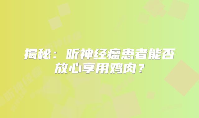 揭秘：听神经瘤患者能否放心享用鸡肉？